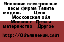 Японские электронные весы фирма Танита модель 1583 › Цена ­ 2 000 - Московская обл., Москва г. Дети и материнство » Другое   